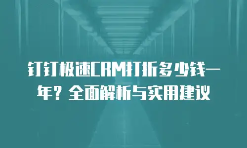 钉钉极速CRM打折多少钱一年？全面解析与实用建议