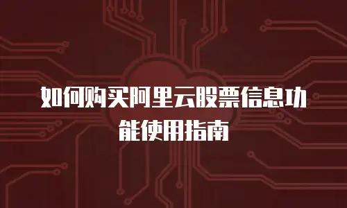 如何购买阿里云股票信息功能使用指南