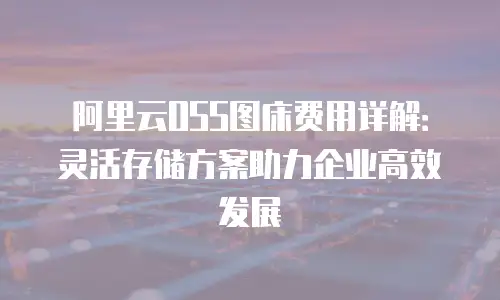阿里云OSS图床费用详解：灵活存储方案助力企业高效发展