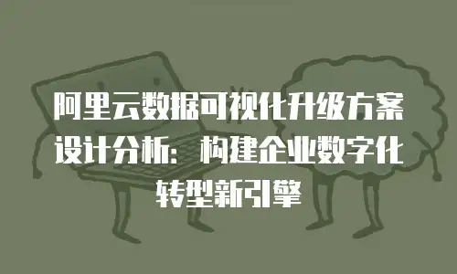 阿里云数据可视化升级方案设计分析：构建企业数字化转型新引擎