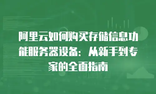 阿里云如何购买存储信息功能服务器设备：从新手到专家的全面指南