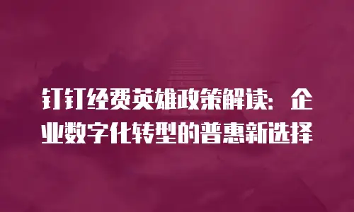 钉钉经费英雄政策解读：企业数字化转型的普惠新选择
