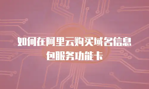 如何在阿里云购买域名信息包服务功能卡