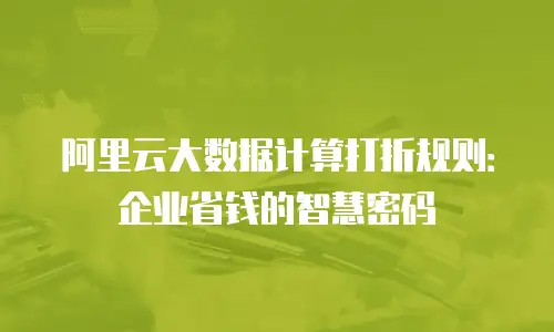 阿里云大数据计算打折规则：企业省钱的智慧密码