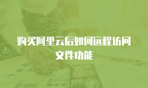 购买阿里云后如何远程访问文件功能