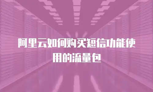 阿里云如何购买短信功能使用的流量包