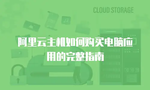 阿里云主机如何购买电脑应用的完整指南