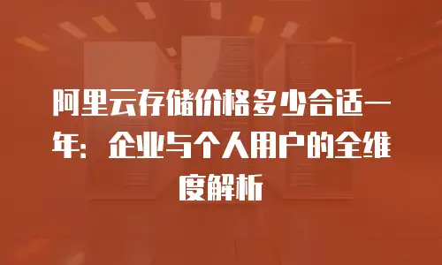 阿里云存储价格多少合适一年：企业与个人用户的全维度解析