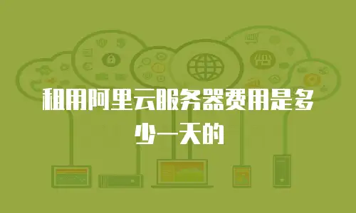租用阿里云服务器费用是多少一天的