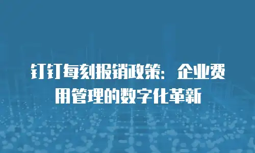 钉钉每刻报销政策：企业费用管理的数字化革新