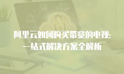 阿里云如何购买带宽的电视：一站式解决方案全解析