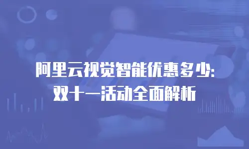 阿里云视觉智能优惠多少：双十一活动全面解析