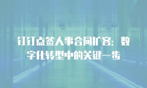钉钉点签人事合同扩容：数字化转型中的关键一步