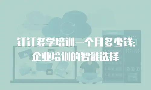 钉钉多学培训一个月多少钱：企业培训的智能选择