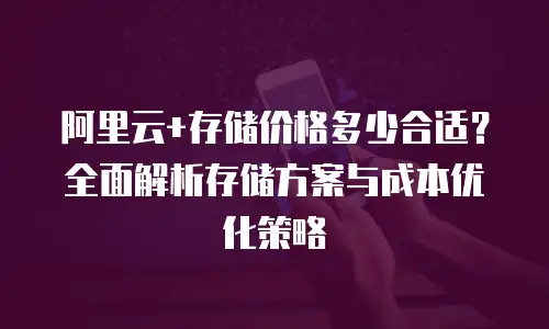 阿里云+存储价格多少合适？全面解析存储方案与成本优化策略