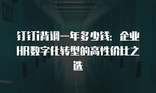 钉钉i背调一年多少钱：企业HR数字化转型的高性价比之选