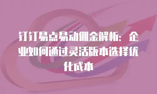 钉钉易点易动佣金解析：企业如何通过灵活版本选择优化成本