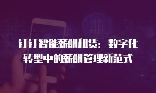 钉钉智能薪酬租赁：数字化转型中的薪酬管理新范式