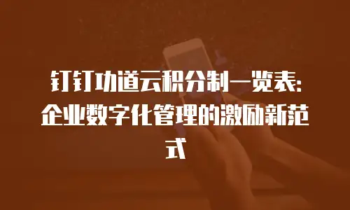 钉钉功道云积分制一览表：企业数字化管理的激励新范式