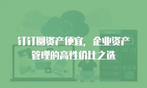 钉钉圆资产便宜，企业资产管理的高性价比之选
