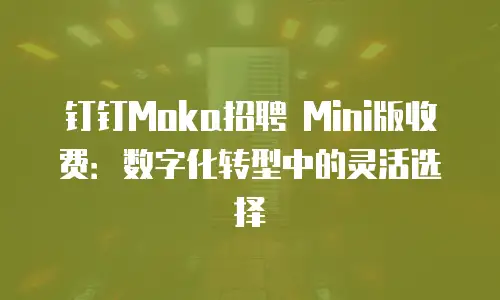 钉钉Moka招聘 Mini版收费：数字化转型中的灵活选择