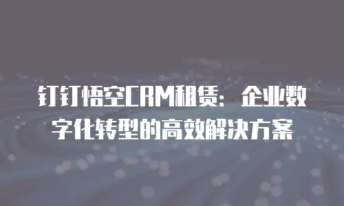 钉钉悟空CRM租赁：企业数字化转型的高效解决方案