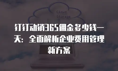 钉钉动销365佣金多少钱一天：全面解析企业费用管理新方案
