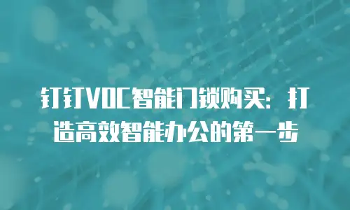 钉钉VOC智能门锁购买：打造高效智能办公的第一步