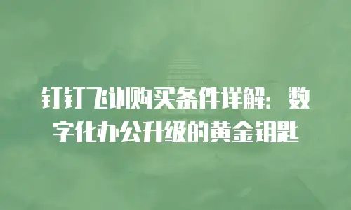 钉钉飞训购买条件详解：数字化办公升级的黄金钥匙