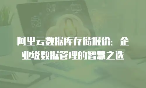 阿里云数据库存储报价：企业级数据管理的智慧之选