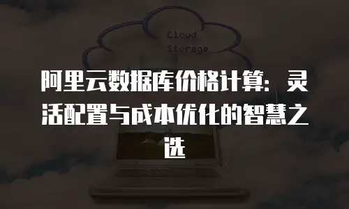 阿里云数据库价格计算：灵活配置与成本优化的智慧之选