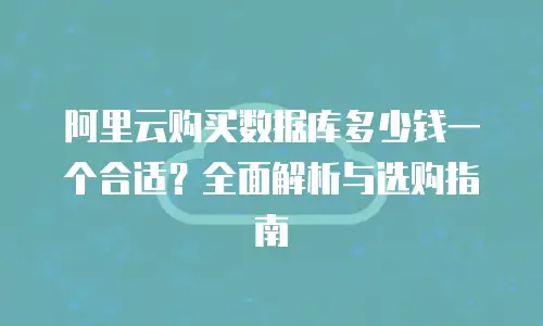 阿里云购买数据库多少钱一个合适？全面解析与选购指南