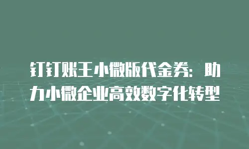 钉钉账王小微版代金券：助力小微企业高效数字化转型