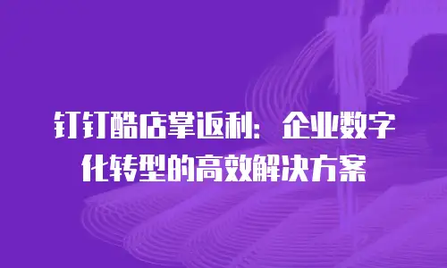 钉钉酷店掌返利：企业数字化转型的高效解决方案