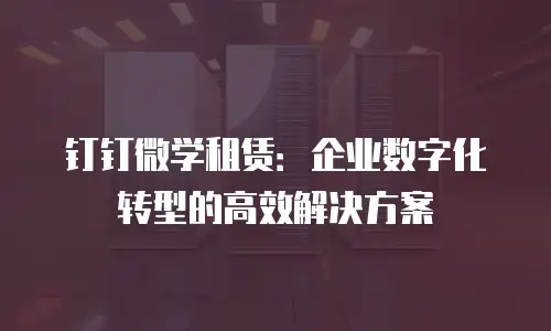 钉钉微学租赁：企业数字化转型的高效解决方案