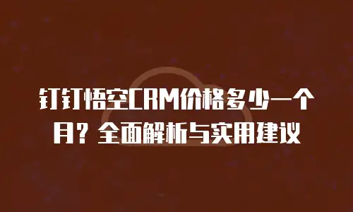 钉钉悟空CRM价格多少一个月？全面解析与实用建议
