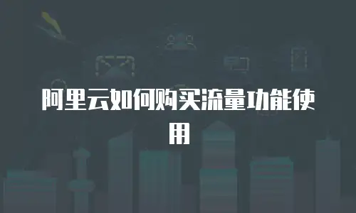 阿里云如何购买流量功能使用