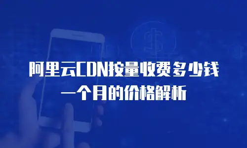 阿里云CDN按量收费多少钱一个月的价格解析