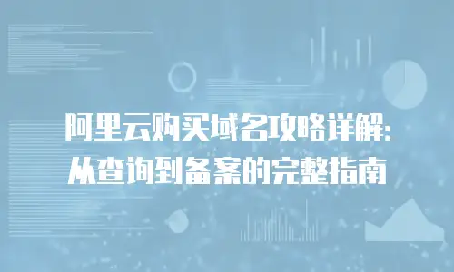 阿里云购买域名攻略详解：从查询到备案的完整指南