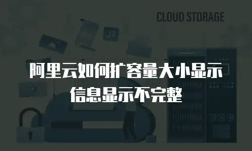 阿里云如何扩容量大小显示信息显示不完整