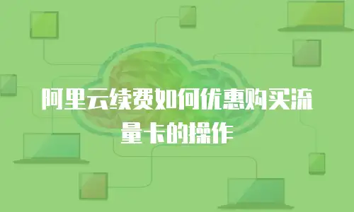 阿里云续费如何优惠购买流量卡的操作