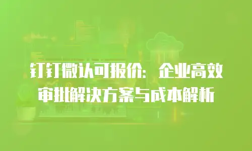 钉钉微认可报价：企业高效审批解决方案与成本解析
