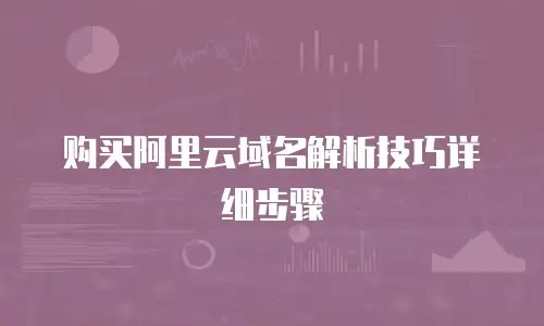 购买阿里云域名解析技巧详细步骤