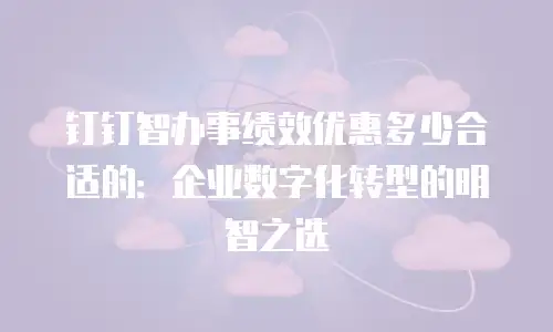 钉钉智办事绩效优惠多少合适的：企业数字化转型的明智之选