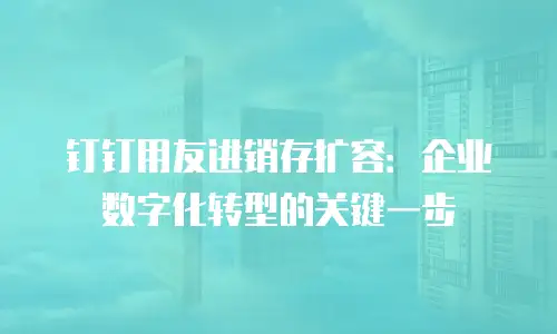 钉钉用友进销存扩容：企业数字化转型的关键一步