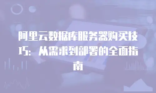 阿里云数据库服务器购买技巧：从需求到部署的全面指南