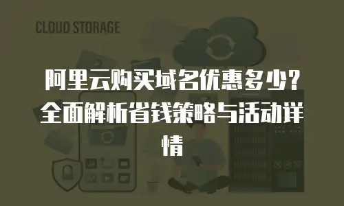 阿里云购买域名优惠多少？全面解析省钱策略与活动详情