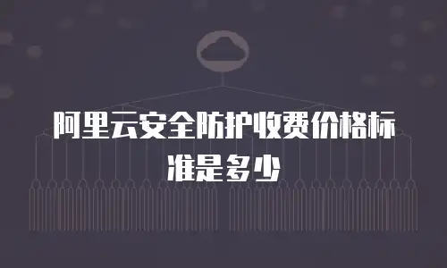 阿里云安全防护收费价格标准是多少