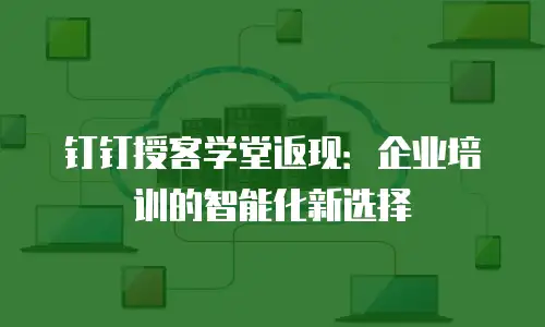 钉钉授客学堂返现：企业培训的智能化新选择