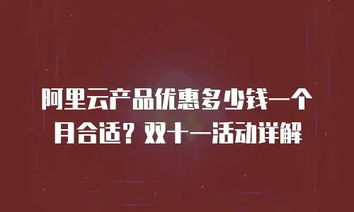 阿里云产品优惠多少钱一个月合适？双十一活动详解